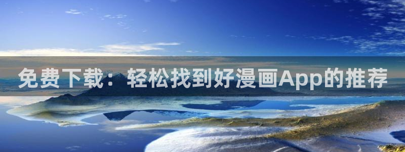 age专注动漫的门户网站：免费下载：轻松找到好漫画App的推荐