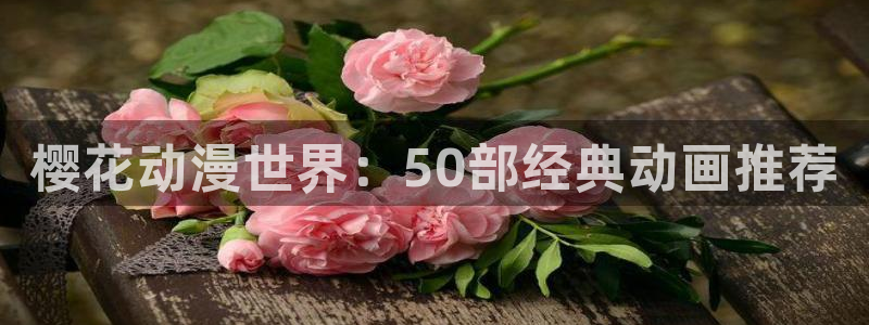 动漫之家下载：樱花动漫世界：50部经典动画推荐