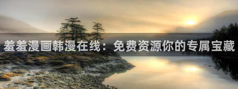 动漫之家网官网入口：羞羞漫画韩漫在线：免费资源你的专属宝藏