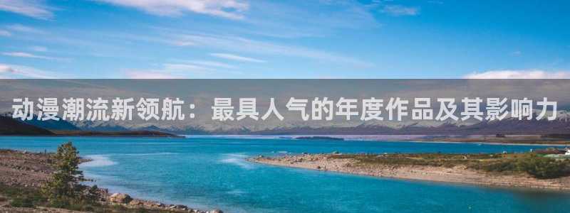 动漫之家官网版入口：动漫潮流新领航：最具人气的年度作品及其影响力