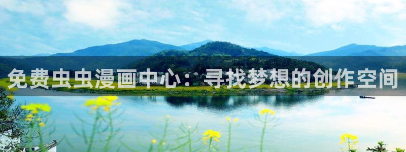 动漫之家网：免费虫虫漫画中心：寻找梦想的创作空间