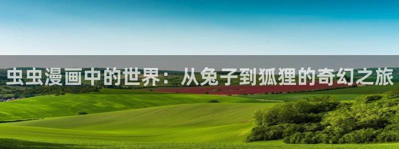动漫之家下载入口：虫虫漫画中的世界：从兔子到狐狸的奇幻之旅