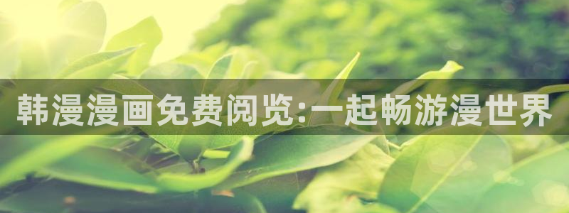 backstage韩漫免费观看：韩漫漫画免费阅览:一起畅游漫世界