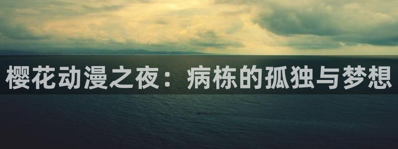 下载动漫之家：樱花动漫之夜：病栋的孤独与梦想
