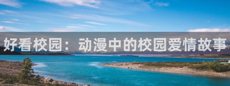动漫之家官网版入口：好看校园：动漫中的校园爱情故事