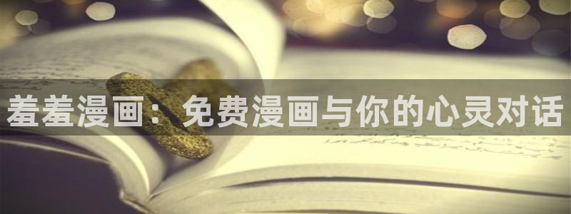 动漫之家官网在线入口：羞羞漫画：免费漫画与你的心灵对话