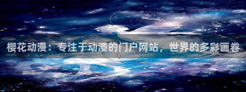 backstage韩漫免费观看：樱花动漫：专注于动漫的门户网站，世界的多彩画卷