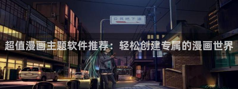 动漫之家下载动漫全免费：超值漫画主题软件推荐：轻松创建专属的漫画世界