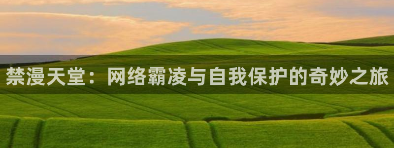 age漫画网：禁漫天堂：网络霸凌与自我保护的奇妙之旅