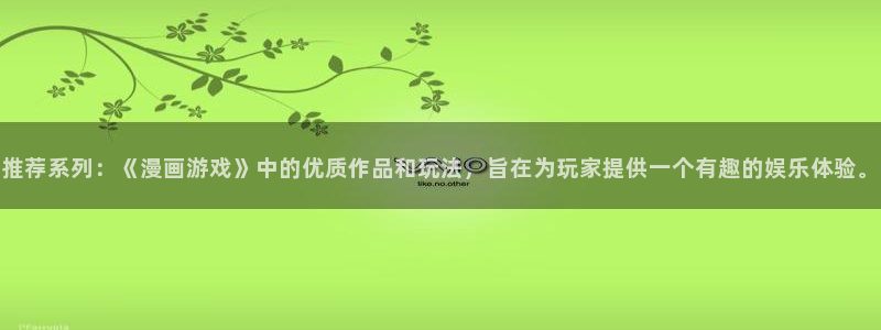 动漫之家官网在线入口：推荐系列：《漫画游戏》中的优质作品和玩法，旨在为玩家提供一个有趣的娱乐体验。