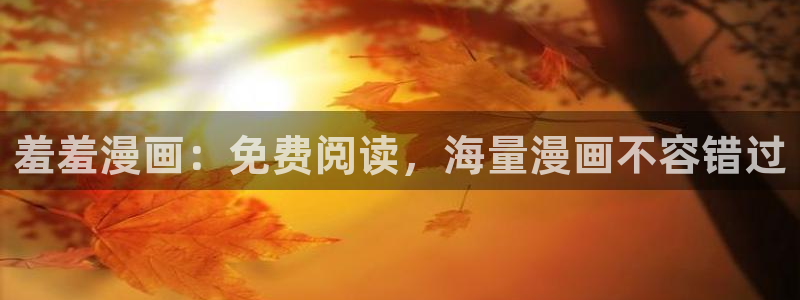 动漫之家下载动漫全免费：羞羞漫画：免费阅读，海量漫画不容错过
