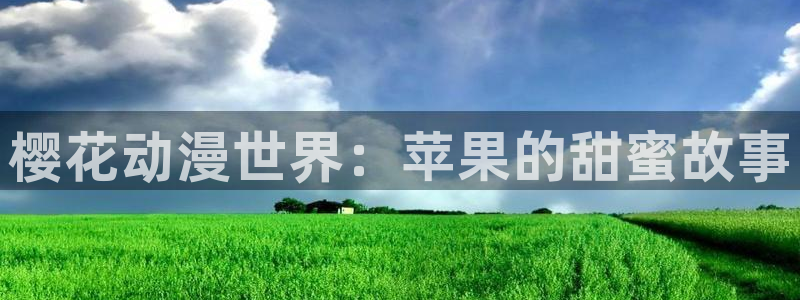 拷贝漫画 copymanager.ory网站：樱花动漫世界：苹果的甜蜜故事