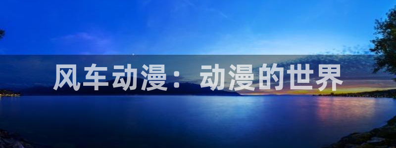 动漫之家omofun：风车动漫：动漫的世界