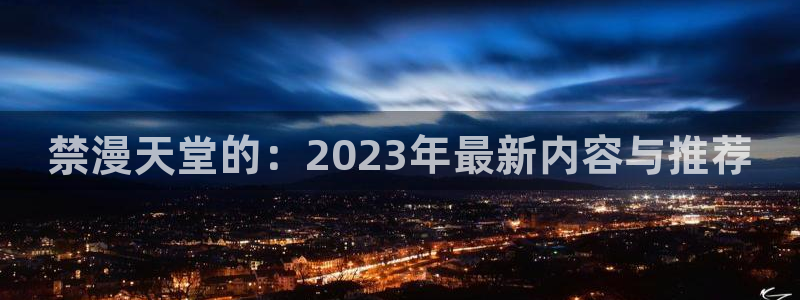 volcanicage漫画：禁漫天堂的：2023年最新内容与推荐