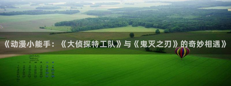 动漫之家官网在线入口：《动漫小能手：《大侦探特工队》与《鬼灭之刃》的奇妙相遇》