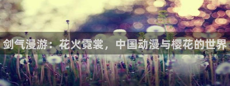 动漫之家网下载：剑气漫游：花火霓裳，中国动漫与樱花的世界
