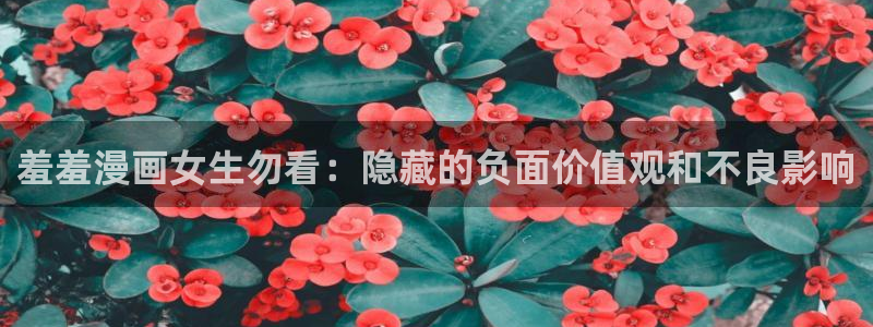 动漫之家下载网：羞羞漫画女生勿看：隐藏的负面价值观和不良影响