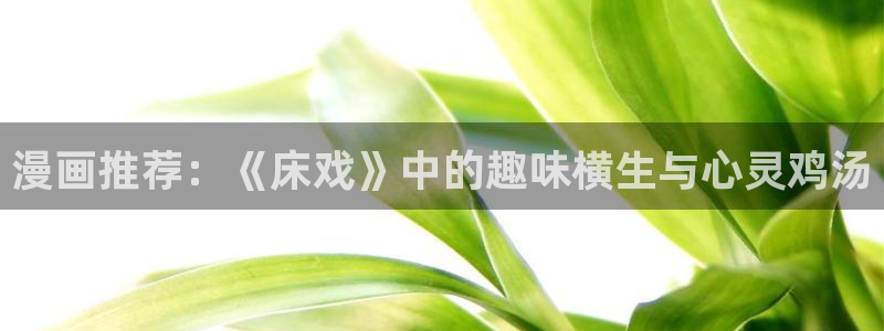动漫之家正版网：漫画推荐：《床戏》中的趣味横生与心灵鸡汤
