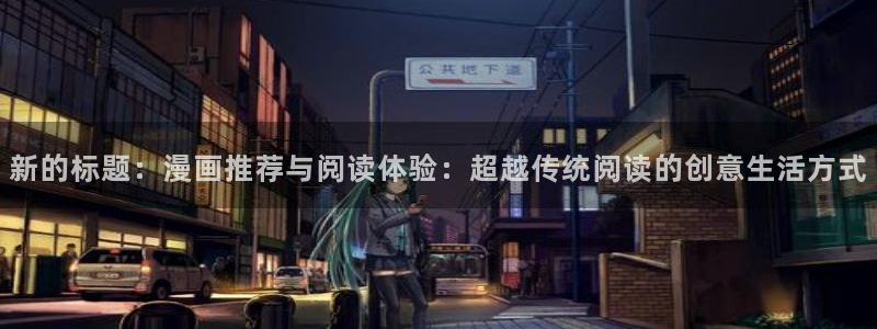 在线动画动漫下载动漫之家：新的标题：漫画推荐与阅读体验：超越传统阅读的创意生活方式