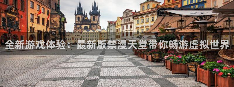 动漫之家网官网入口：全新游戏体验：最新版禁漫天堂带你畅游虚拟世界