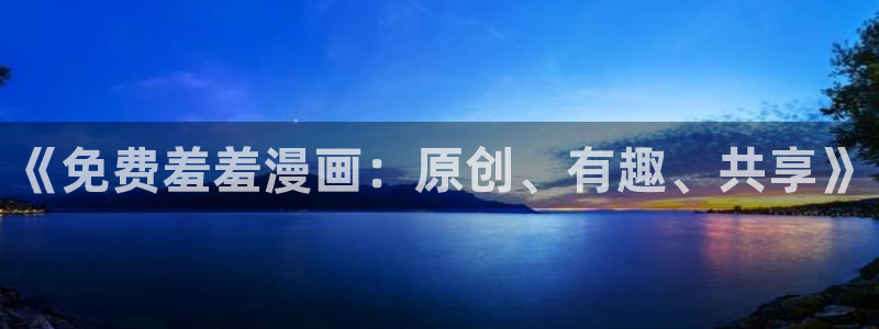 拷贝漫画 copymanager.ory网站：《免费羞羞漫画：原创、有趣、共享》