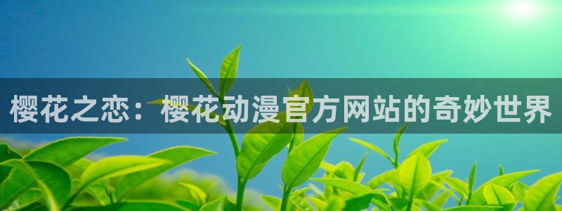 动漫之家官网版入口：樱花之恋：樱花动漫官方网站的奇妙世界