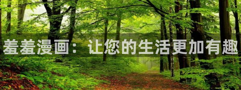 动漫之家官网在线入口：羞羞漫画：让您的生活更加有趣