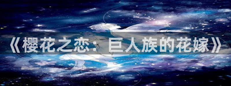动漫之家网官网入口：《樱花之恋：巨人族的花嫁》