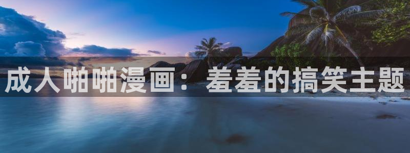 在线动画动漫下载动漫之家：成人啪啪漫画：羞羞的搞笑主题